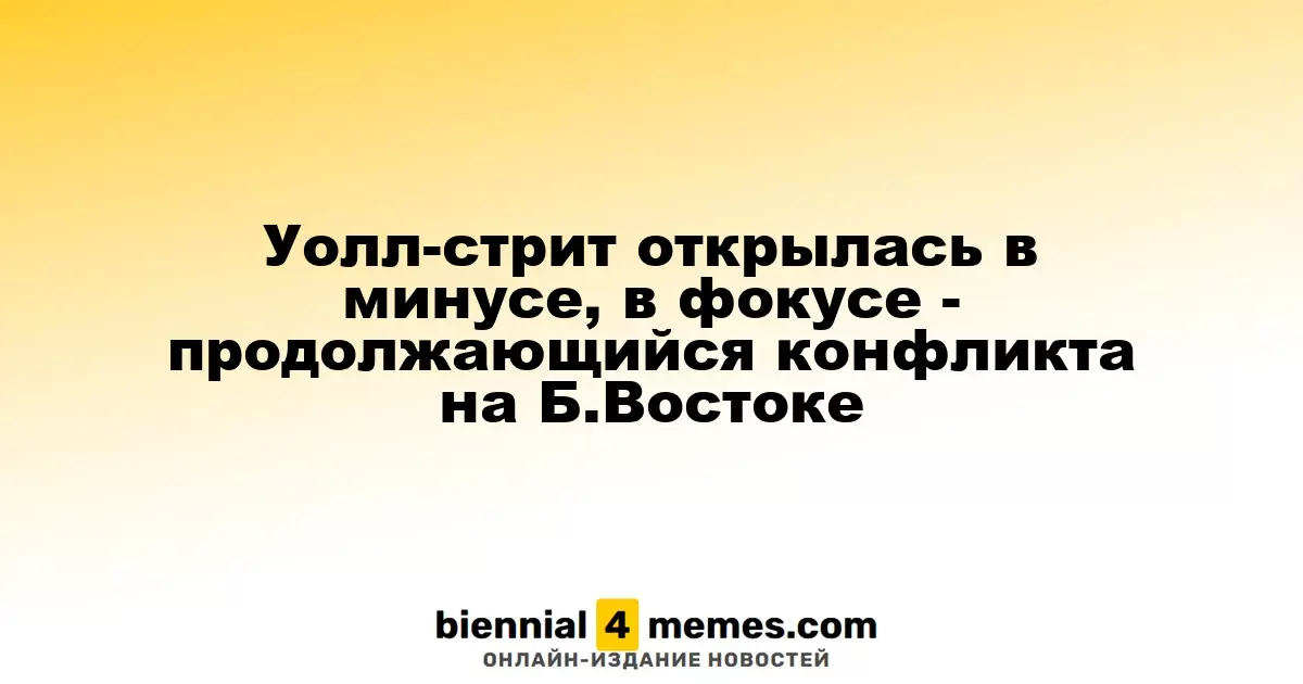 Фондовые рынки Уолл-стрит стартуют с падения на фоне конфликта на Ближнем Востоке