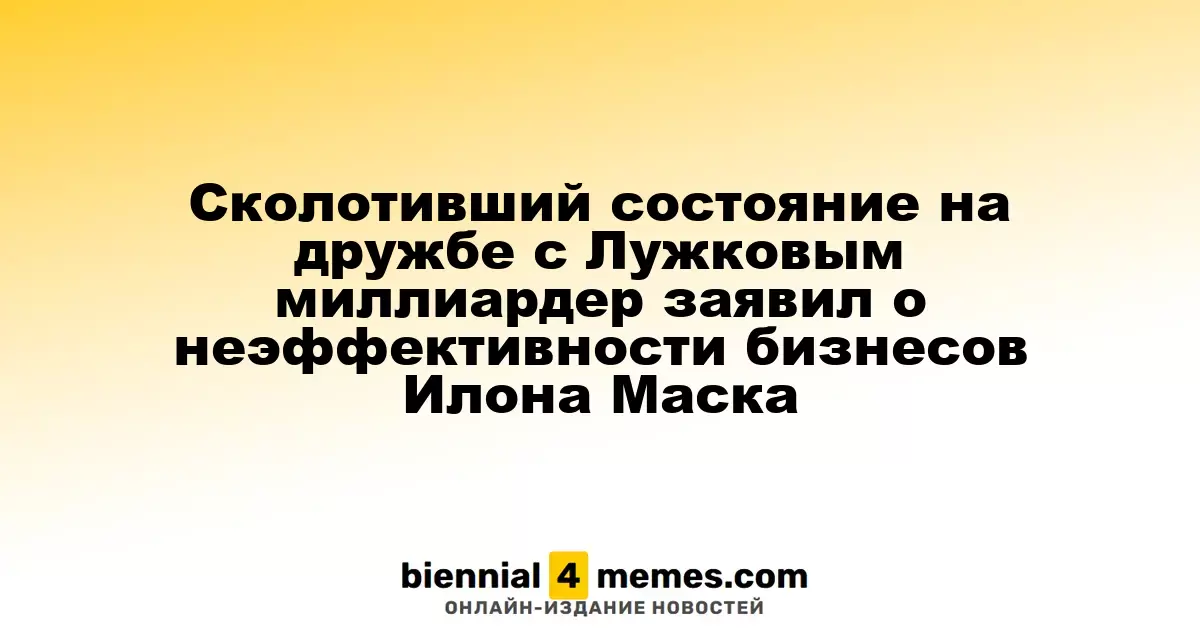 Миллиардер, обогатившийся на связи с Лужковым, усомнился в успешности бизнеса Илона Маска