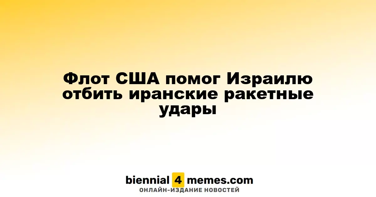 Военно-морские силы США оказали поддержку Израилю в отражении иранских ракетных атак