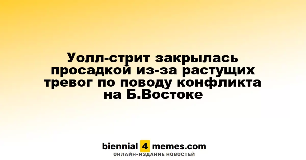 Фондовые индексы на Уолл-стрит завершили день падением на фоне нарастающих опасений из-за конфликта на Ближнем Востоке