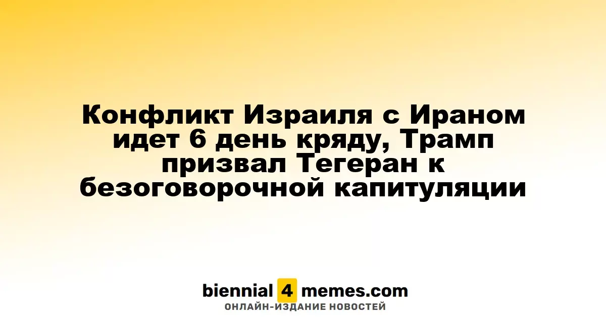 Конфликт Израиля с Ираном идет 6 день кряду, Трамп призвал Тегеран к безоговорочной капитуляции