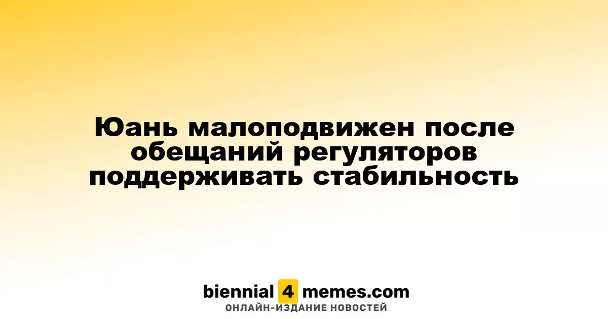 Юань сохраняет стабильность после заявлений регуляторов о поддержке курса