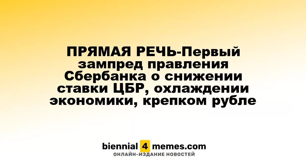 Интервью с Первым зампредом правления Сбербанка о снижении ключевой ставки ЦБ, экономическом охлаждении и курсе рубля