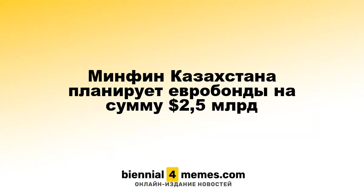 Казахстанское министерство финансов анонсировало выпуск евробондов на $2,5 миллиарда