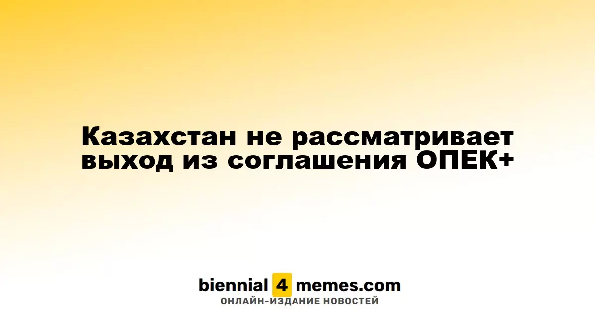 Казахстан подтверждает свое участие в ОПЕК+