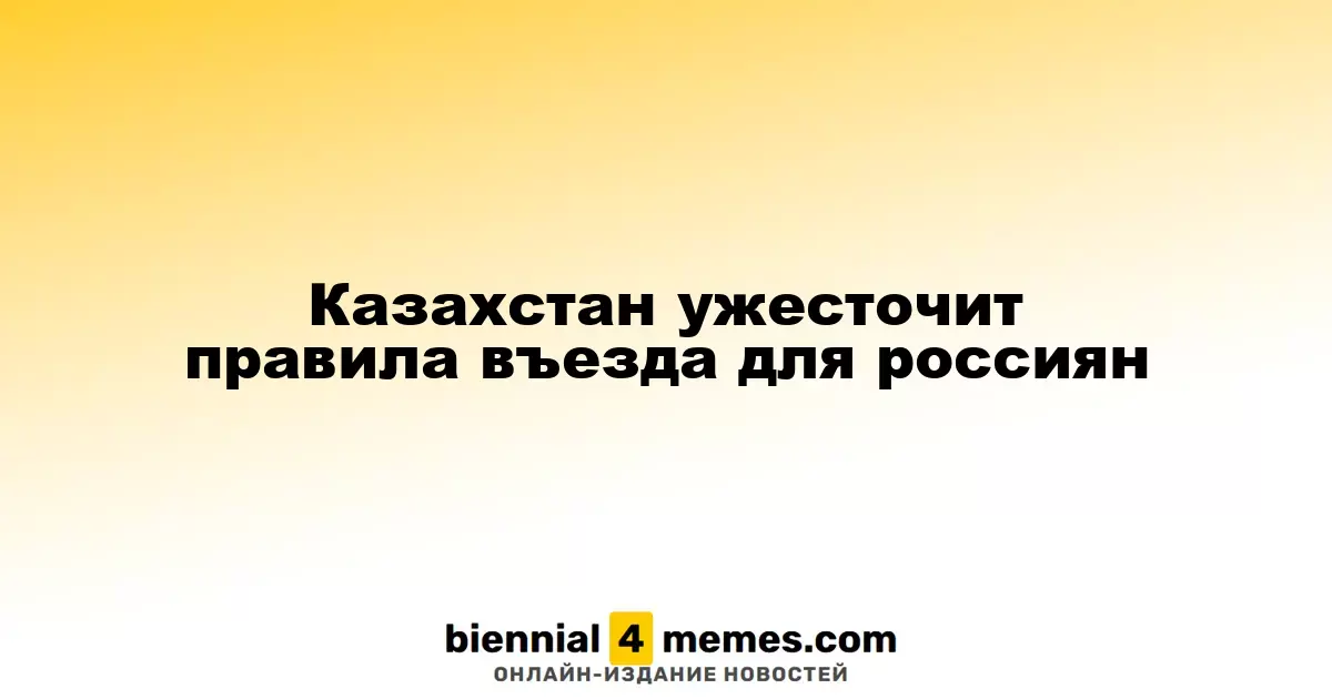 Казахстан усиливает правила въезда для граждан России
