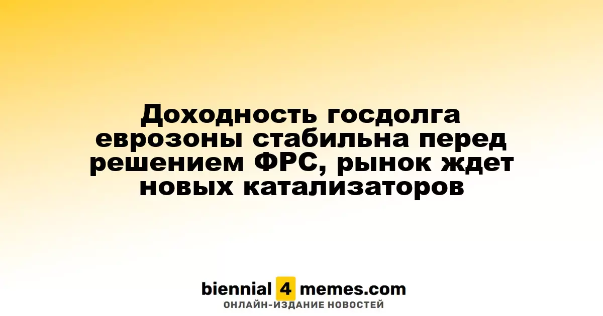 Доходность государственных облигаций еврозоны остается неизменной перед решением ФРС, рынок ожидает новых драйверов