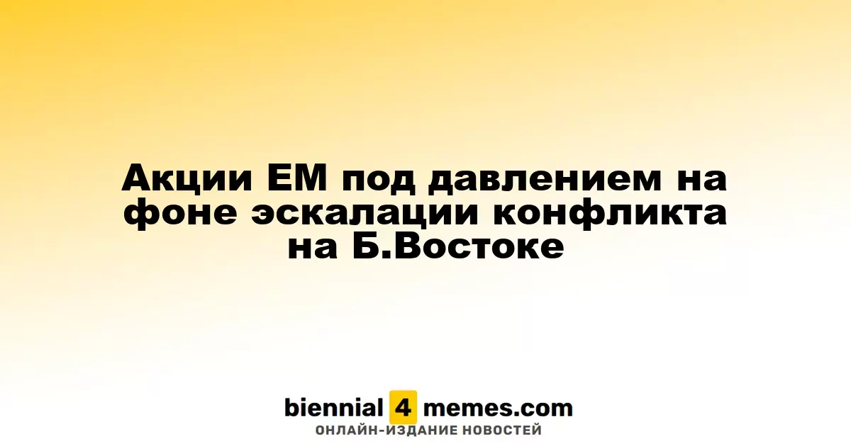 Акции EM под давлением на фоне эскалации конфликта на Б.Востоке