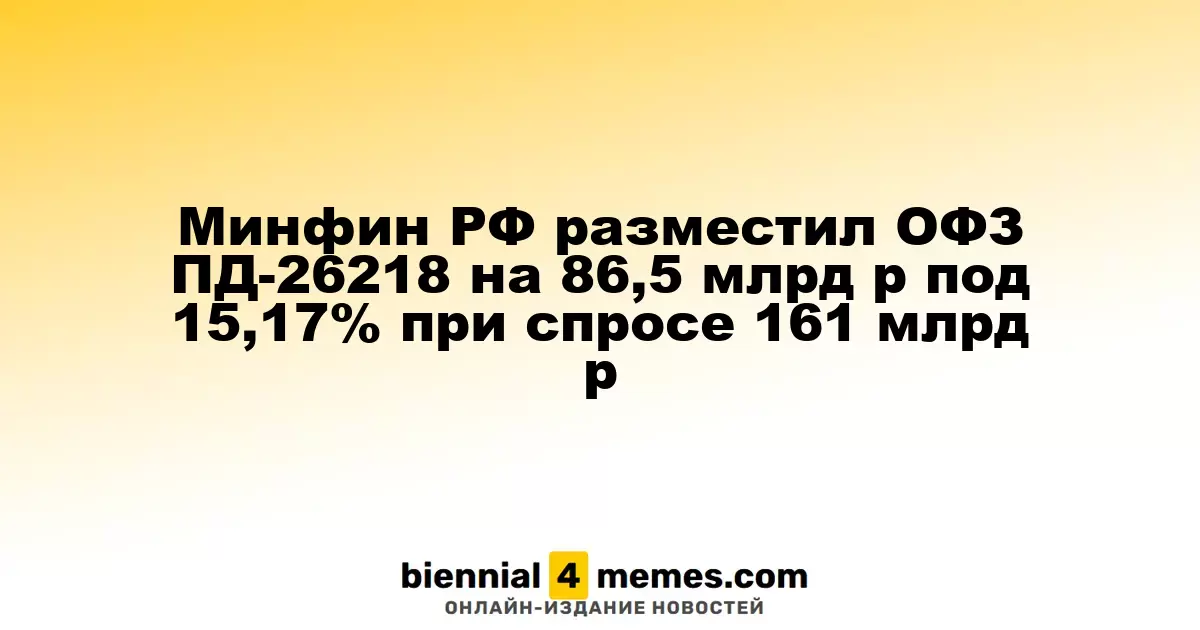 Минфин России успешно разместил облигации ОФЗ ПД-26218 на сумму 86,5 млрд рублей под 15,17% при спросе в 161 млрд рублей