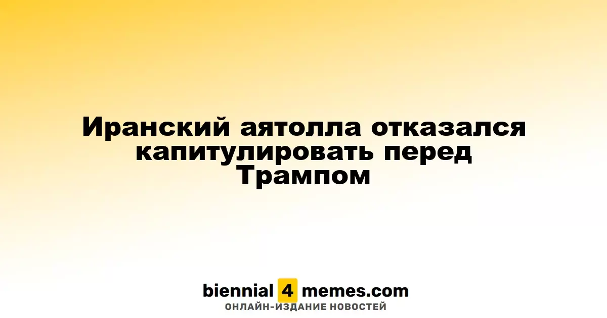 Аятолла Ирана отверг требования Трампа о капитуляции