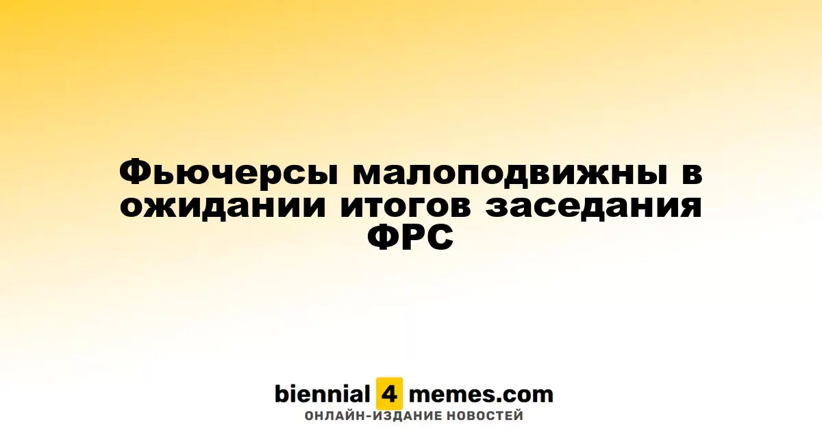 Фьючерсные контракты остаются стабильными в ожидании решений ФРС