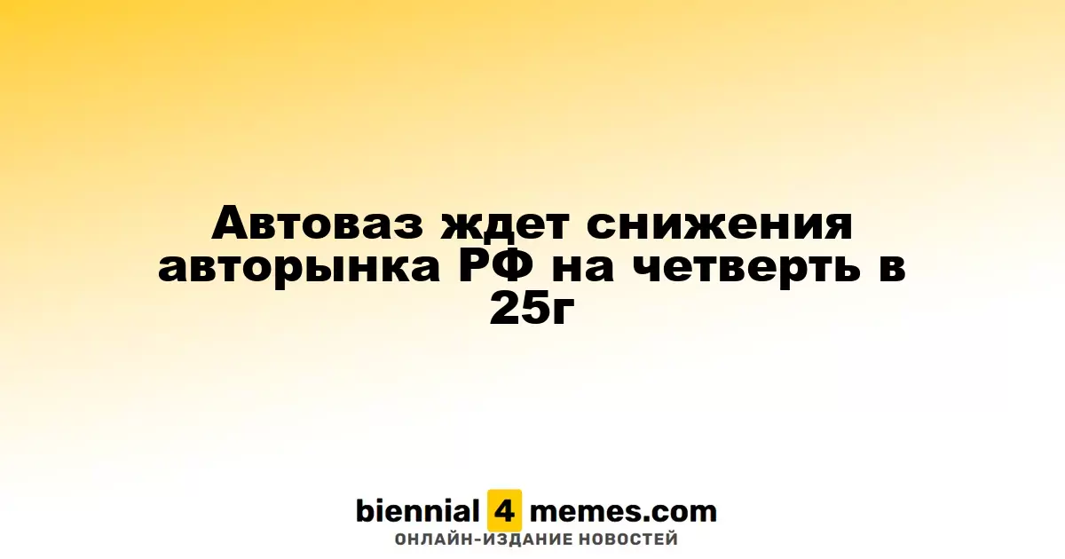 Автоваз прогнозирует снижение российского авторынка на 25% в 2025 году