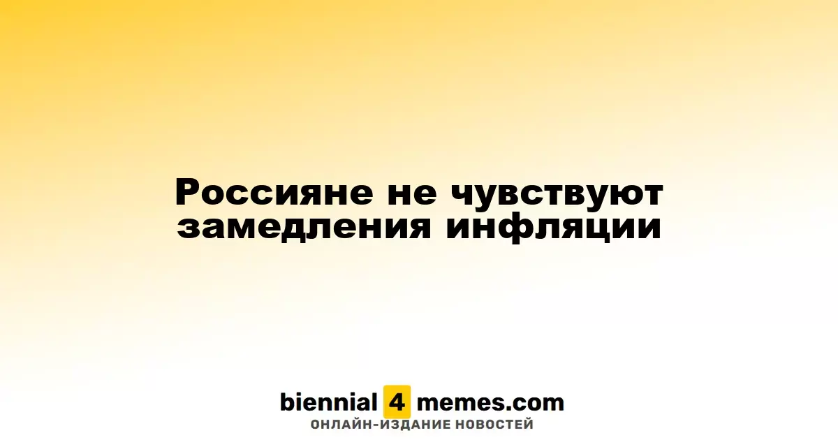 Россияне не чувствуют замедления инфляции