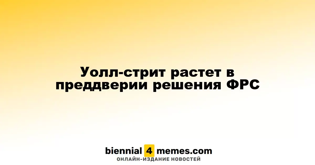 Уолл-стрит демонстрирует рост перед решением ФРС