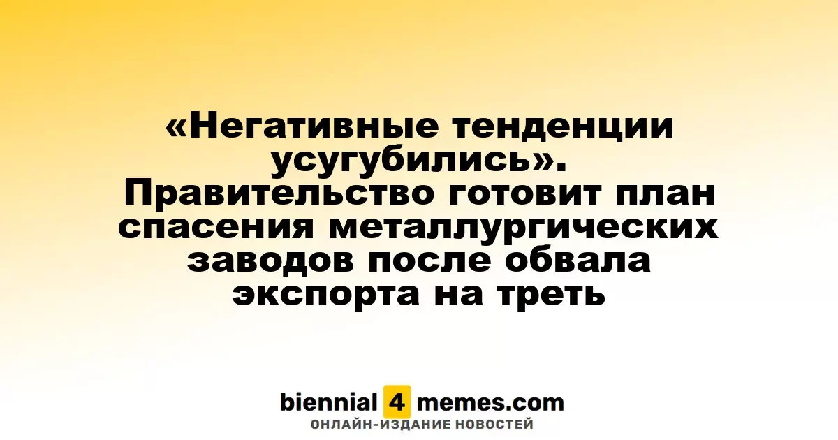 Ситуация ухудшается: правительство разрабатывает меры поддержки металлургической отрасли после резкого падения экспорта