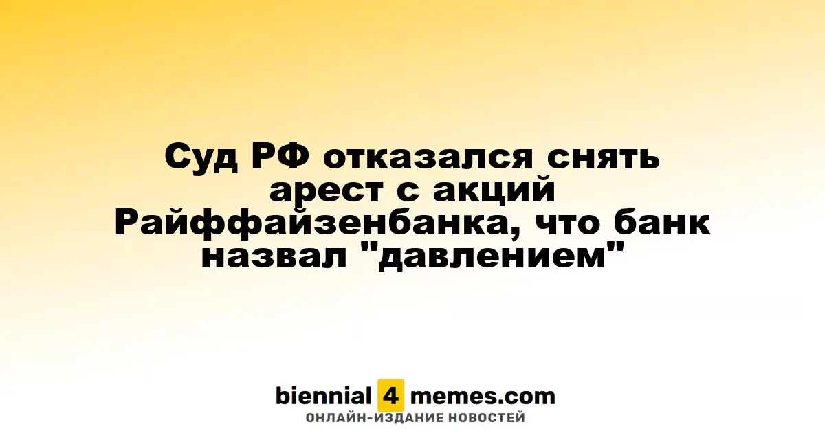 Российский суд отклонил просьбу Райффайзенбанка об отмене ареста акций, что банк расценивает как давление