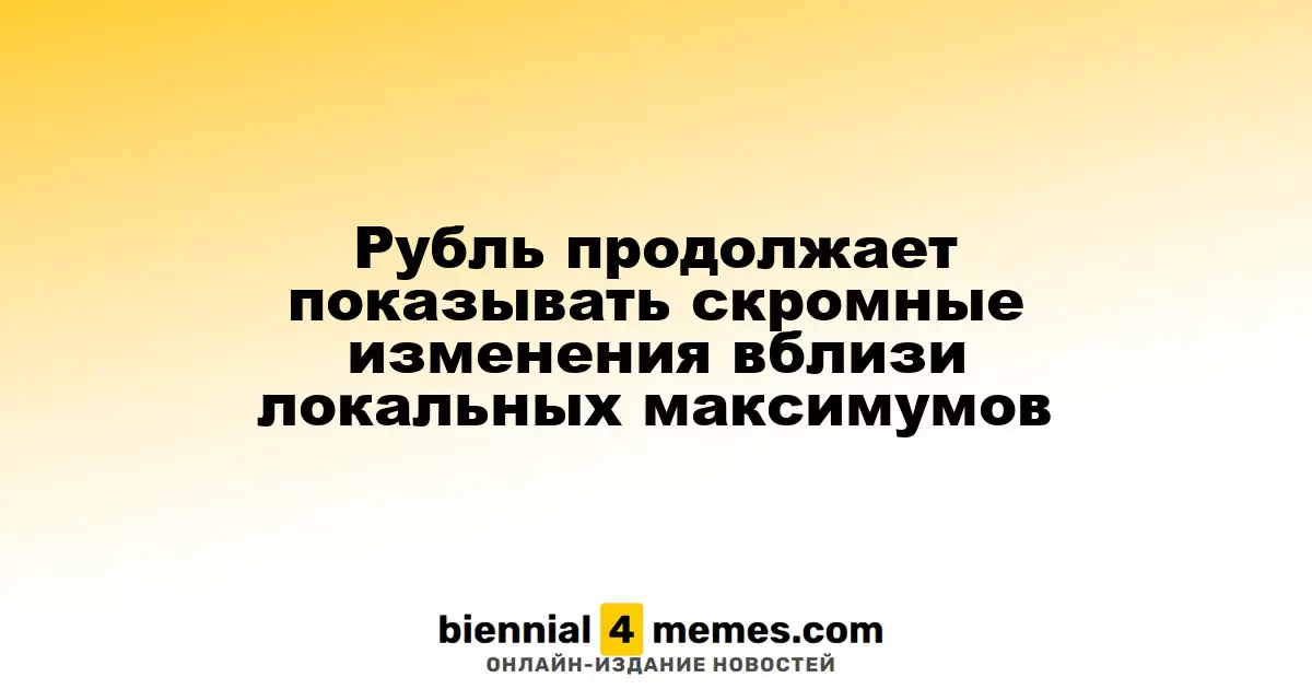 Рубль продолжает показывать скромные изменения вблизи локальных максимумов