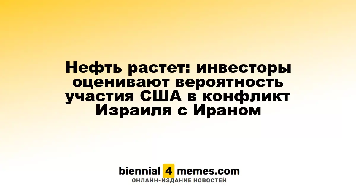 Нефть растет: инвесторы оценивают вероятность участия США в конфликт Израиля с Ираном