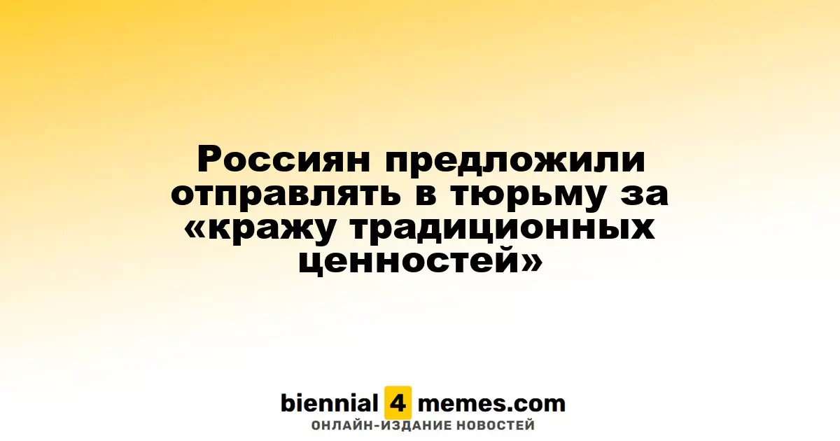 Россиян предложили отправлять в тюрьму за «кражу традиционных ценностей»