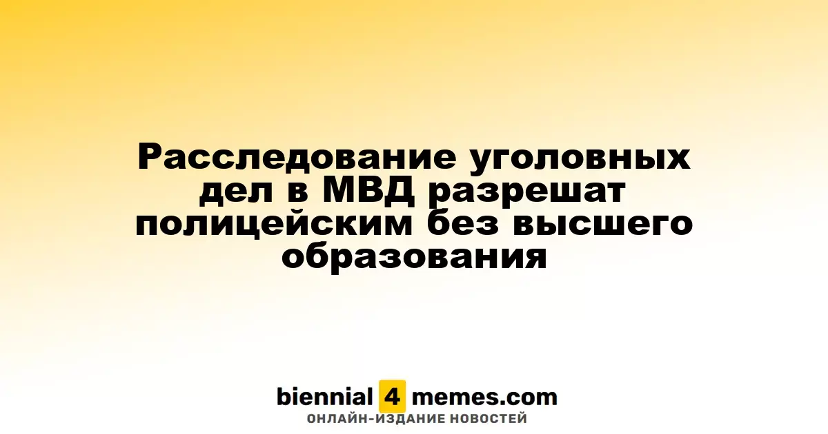 Расследование уголовных дел в МВД разрешат полицейским без высшего образования