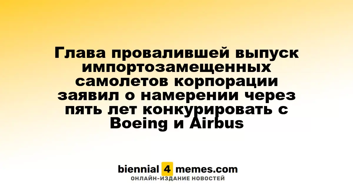 Глава провалившей выпуск импортозамещенных самолетов корпорации заявил о намерении через пять лет конкурировать с Boeing и Airbus