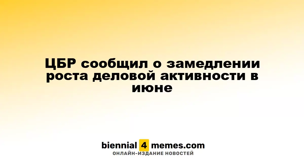 ЦБР сообщил о замедлении роста деловой активности в июне