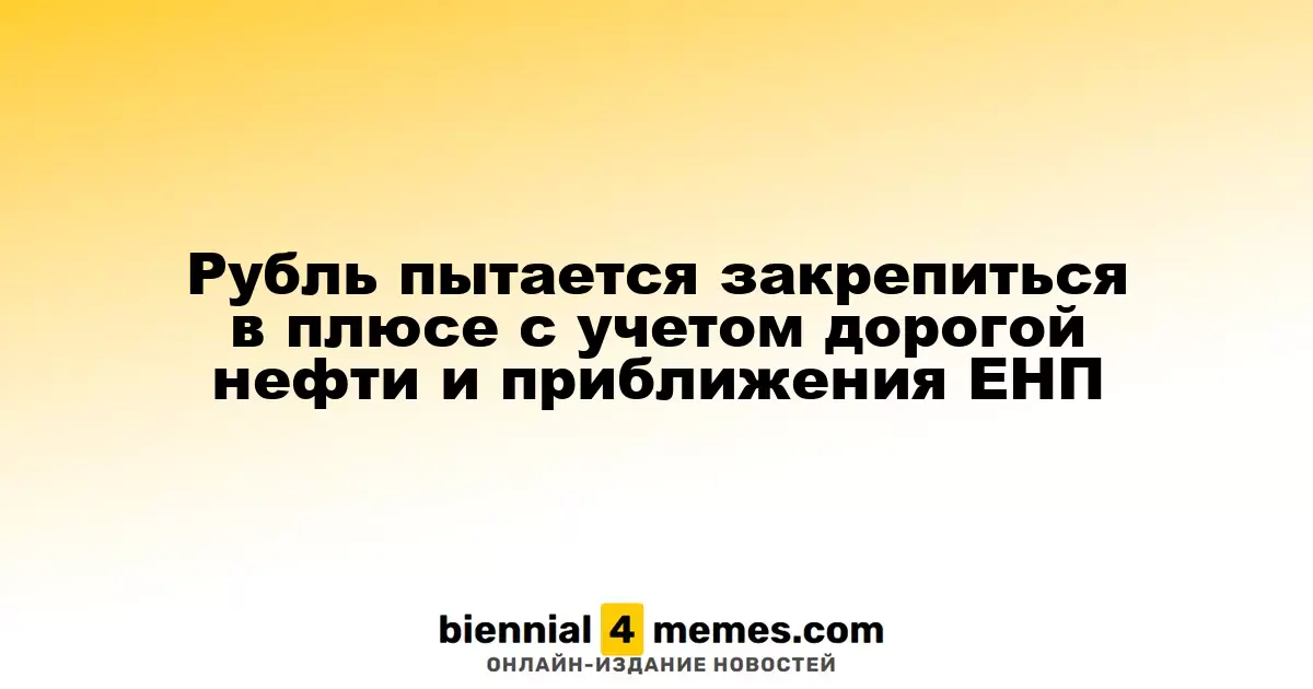 Рубль пытается закрепиться в плюсе с учетом дорогой нефти и приближения ЕНП
