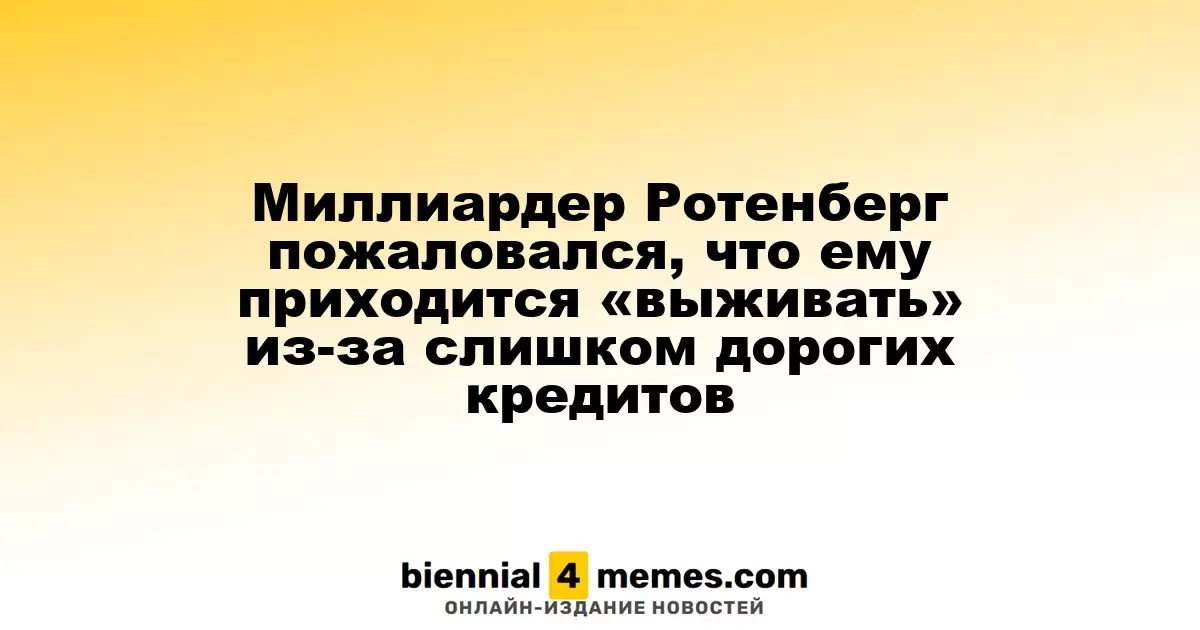 Миллиардер Ротенберг пожаловался, что ему приходится «выживать» из-за слишком дорогих кредитов