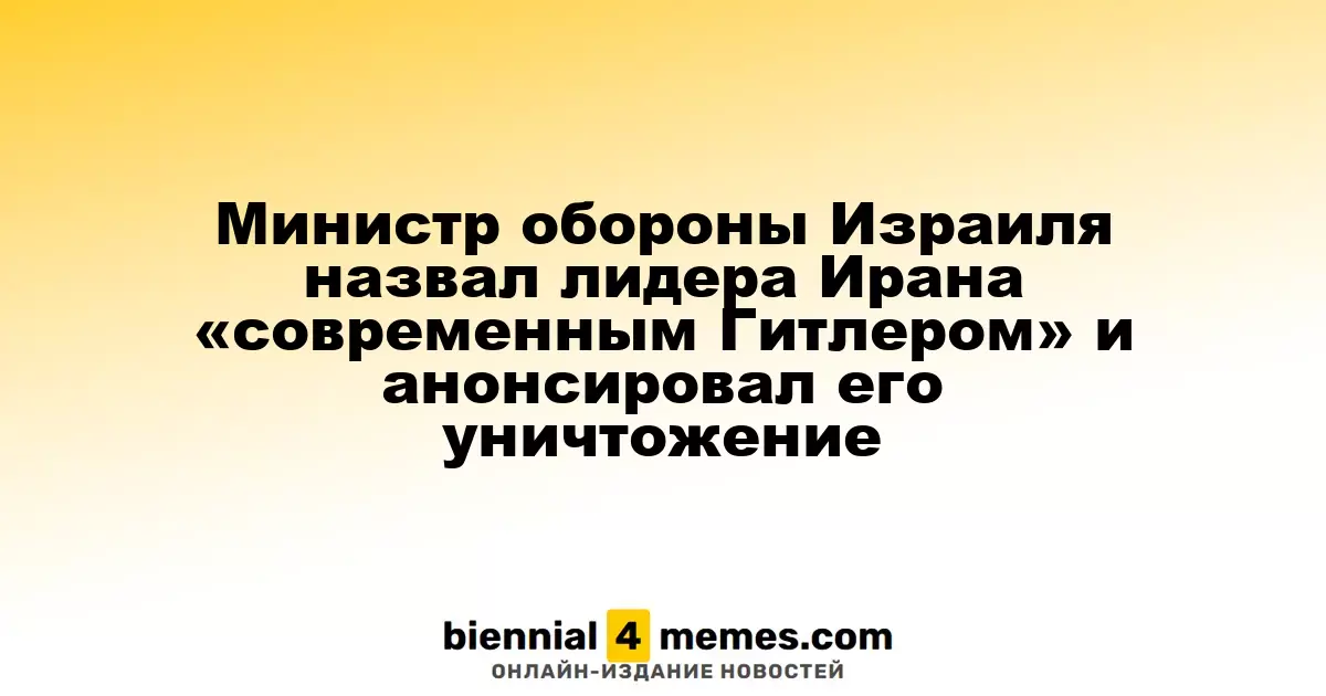 Министр обороны Израиля назвал лидера Ирана «современным Гитлером» и анонсировал его уничтожение