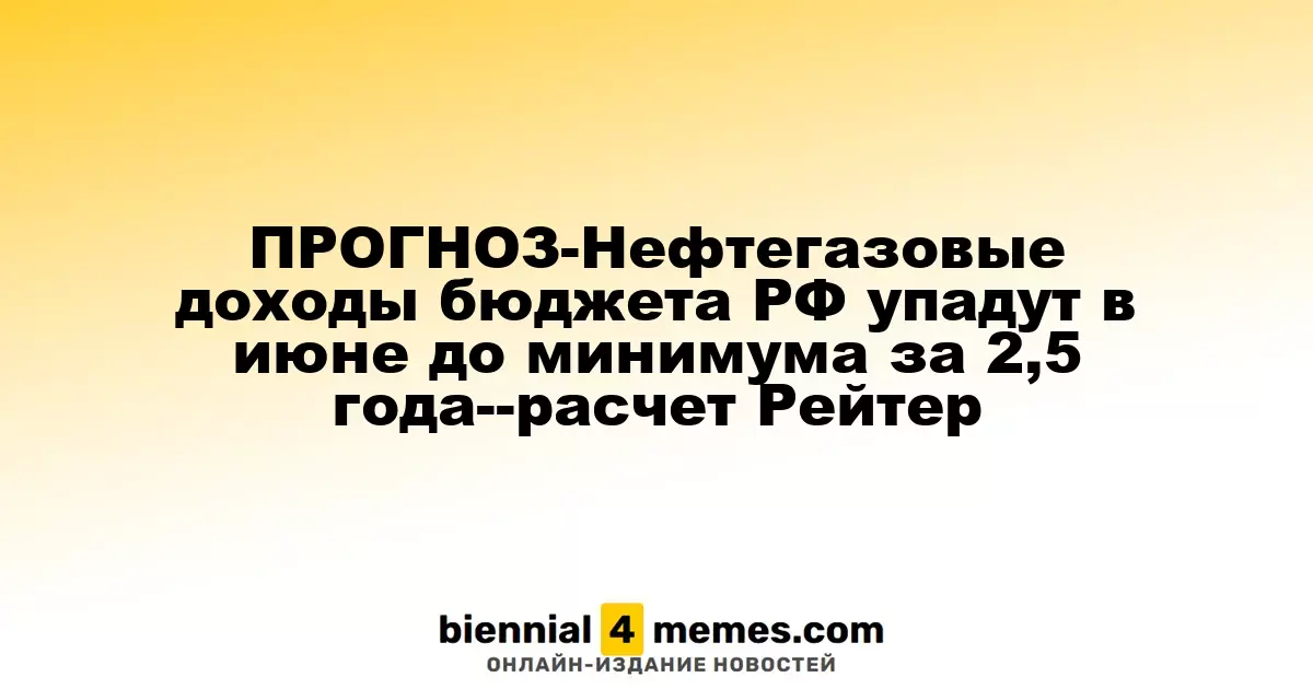 ПРОГНОЗ-Нефтегазовые доходы бюджета РФ упадут в июне до минимума за 2,5 года--расчет Рейтер