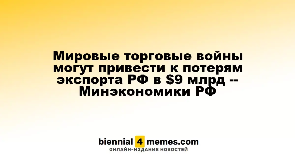 Мировые торговые войны могут привести к потерям экспорта РФ в $9 млрд -- Минэкономики РФ