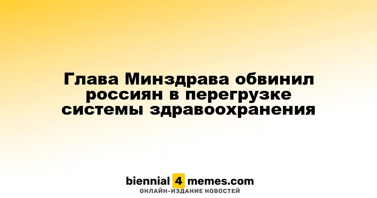 Глава Минздрава обвинил россиян в перегрузке системы здравоохранения