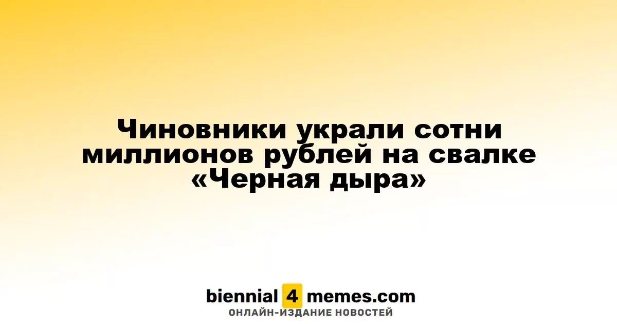 Чиновники украли сотни миллионов рублей на свалке «Черная дыра»