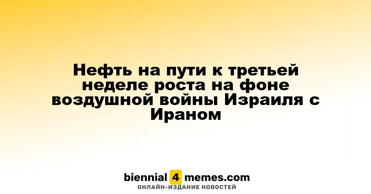 Нефть на пути к третьей неделе роста на фоне воздушной войны Израиля с Ираном