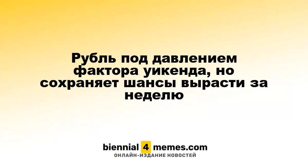 Рубль под давлением фактора уикенда, но сохраняет шансы вырасти за неделю