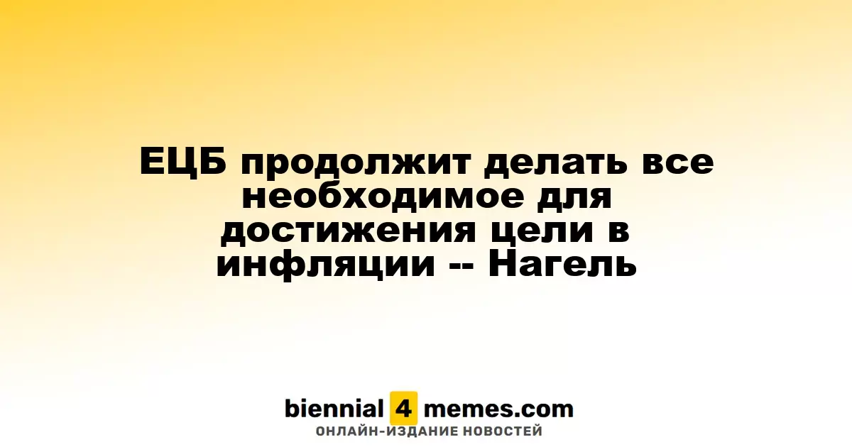 ЕЦБ продолжит делать все необходимое для достижения цели в инфляции -- Нагель