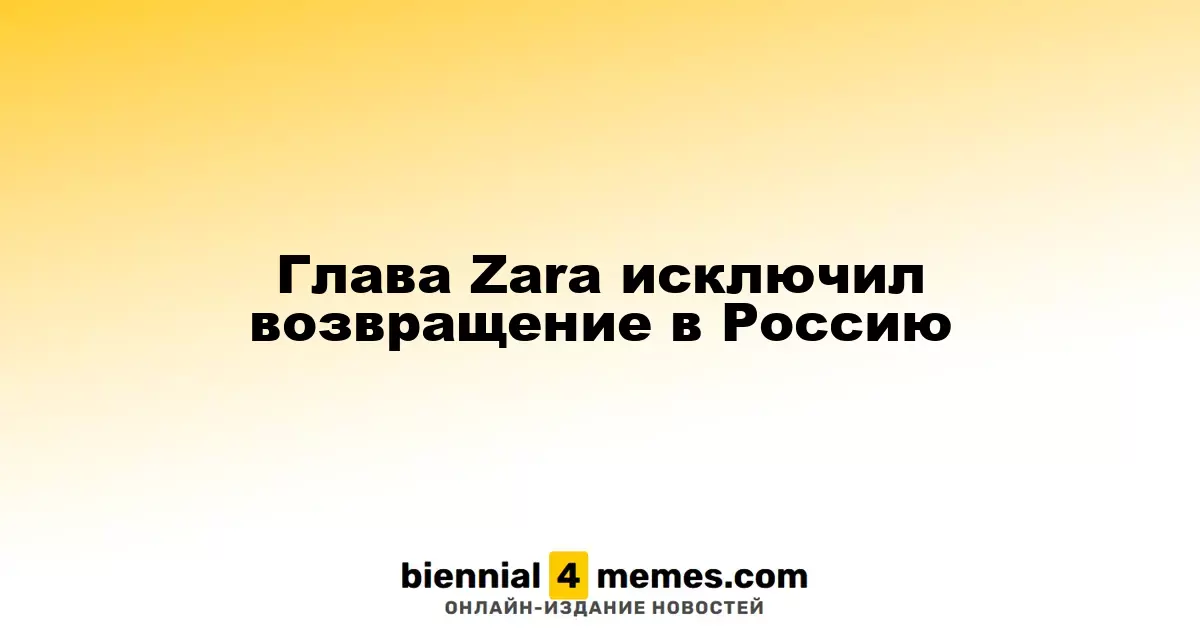 Глава Zara исключил возвращение в Россию