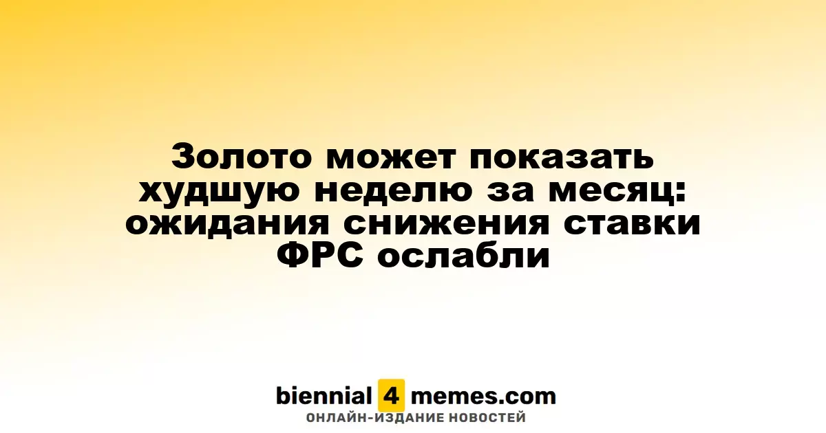 Золото может показать худшую неделю за месяц: ожидания снижения ставки ФРС ослабли