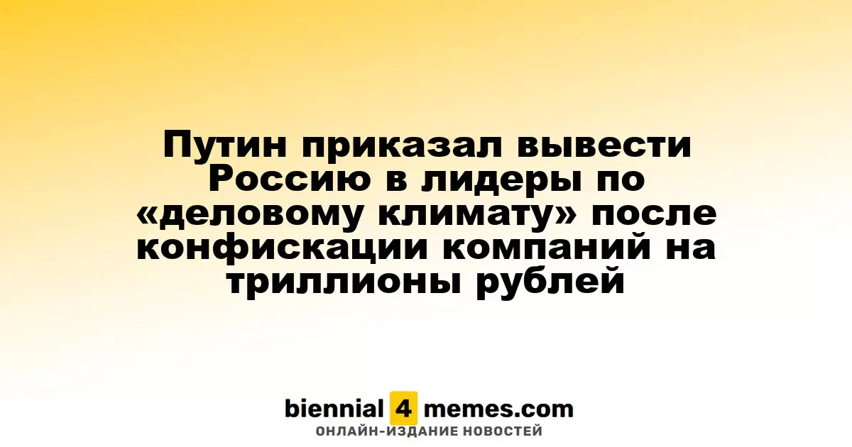 Путин приказал вывести Россию в лидеры по «деловому климату» после конфискации компаний на триллионы рублей