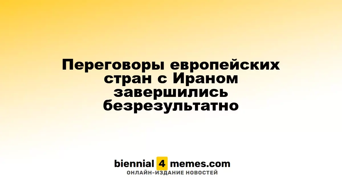 Переговоры европейских стран с Ираном завершились безрезультатно