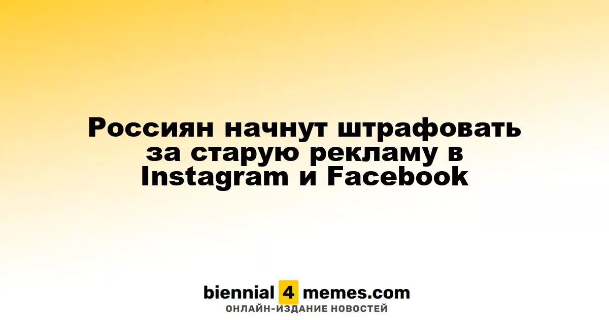 Россиян начнут штрафовать за старую рекламу в Instagram и Facebook