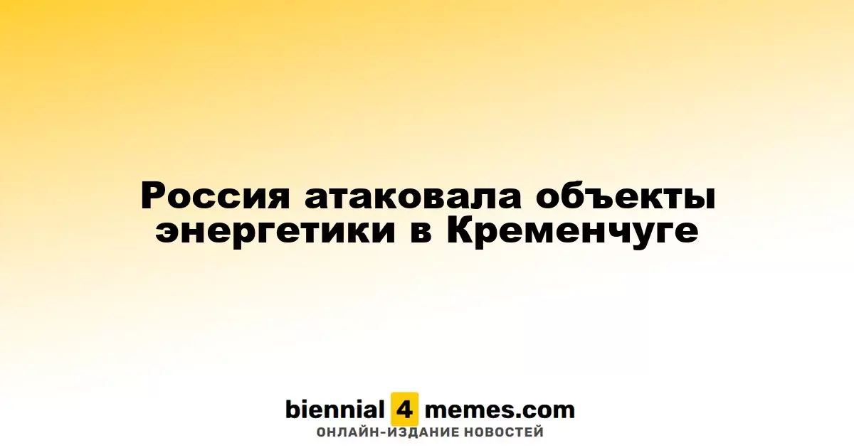 Россия атаковала объекты энергетики в Кременчуге