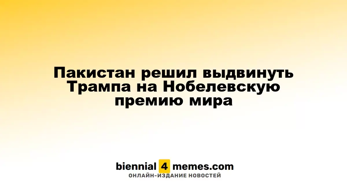 Пакистан решил выдвинуть Трампа на Нобелевскую премию мира