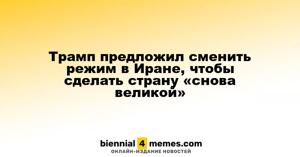 Трамп предложил сменить режим в Иране, чтобы сделать страну «снова великой»