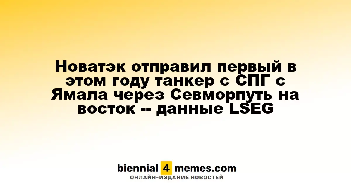 Новатэк отправил первый в этом году танкер с СПГ с Ямала через Севморпуть на восток -- данные LSEG