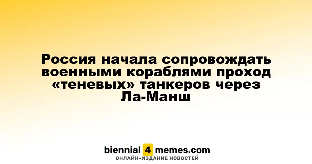 Россия начала сопровождать военными кораблями проход «теневых» танкеров через Ла-Манш