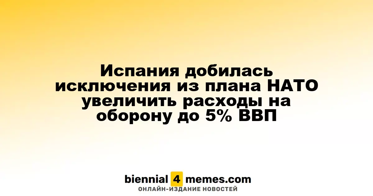 Испания добилась исключения из плана НАТО увеличить расходы на оборону до 5% ВВП