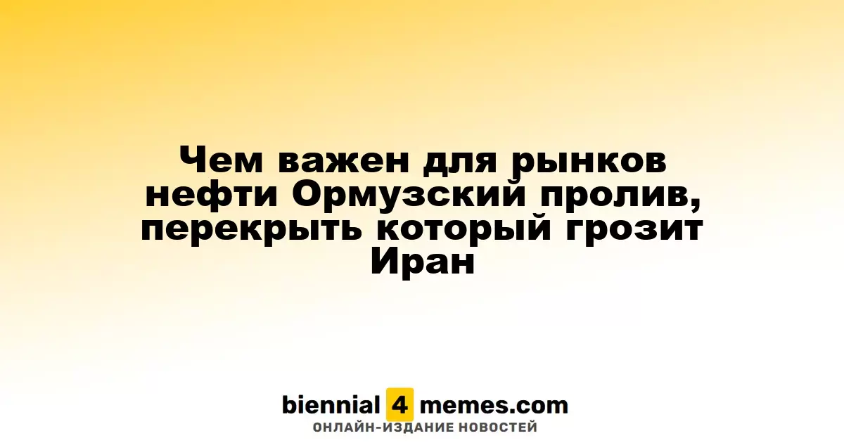 Чем важен для рынков нефти Ормузский пролив, перекрыть который грозит Иран