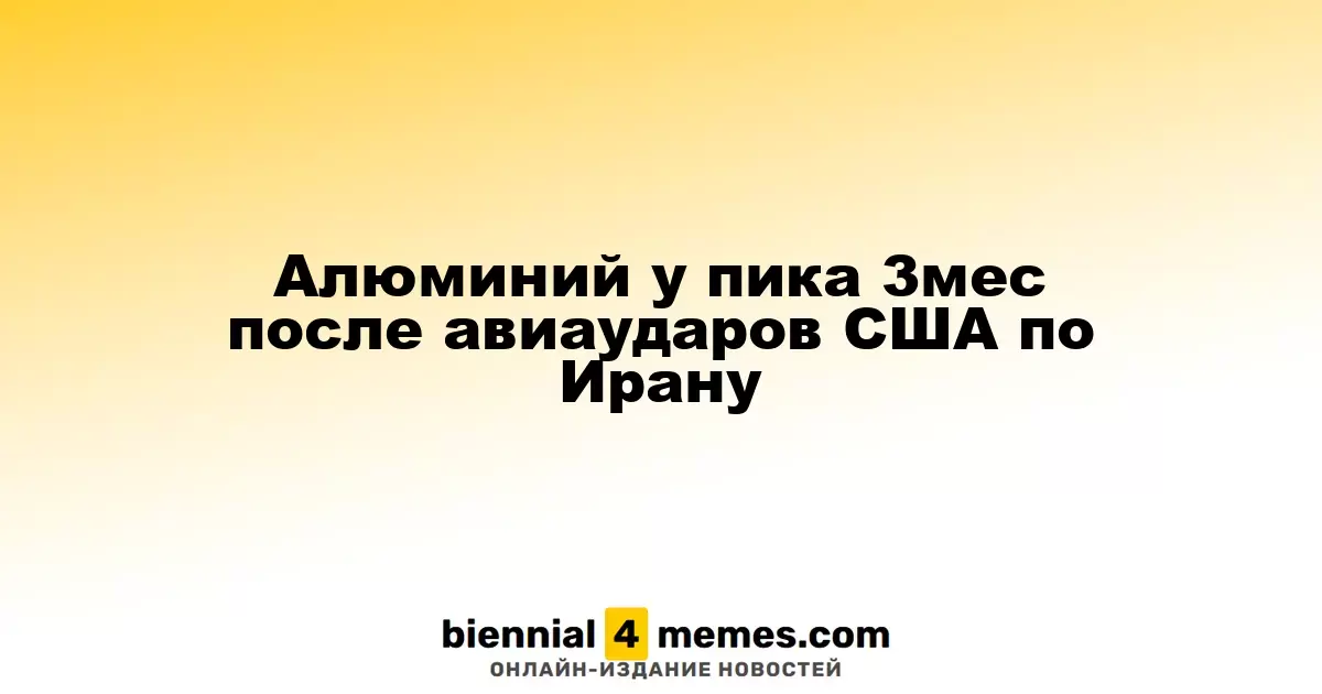 Алюминий у пика 3мес после авиаударов США по Ирану