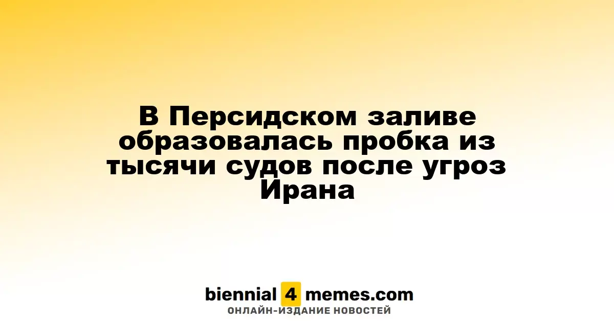 В Персидском заливе образовалась пробка из тысячи судов после угроз Ирана